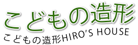 こどもの造形HIRO’S HOUSE